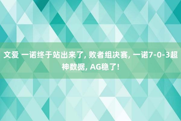 文爱 一诺终于站出来了， 败者组决赛， 一诺7-0-3超神数据， AG稳了!