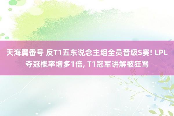 天海翼番号 反T1五东说念主组全员晋级S赛! LPL夺冠概率增多1倍， T1冠军讲解被狂骂