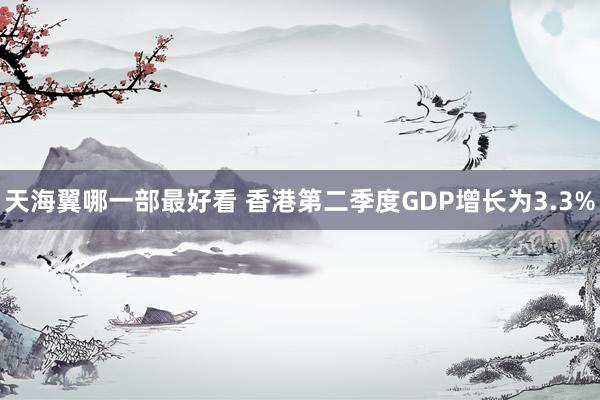 天海翼哪一部最好看 香港第二季度GDP增长为3.3%