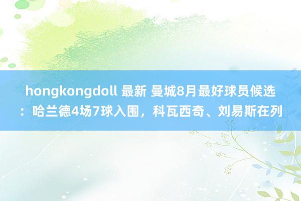 hongkongdoll 最新 曼城8月最好球员候选：哈兰德4场7球入围，科瓦西奇、刘易斯在列