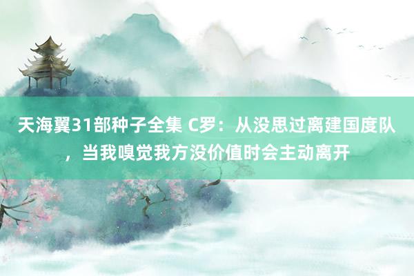 天海翼31部种子全集 C罗：从没思过离建国度队，当我嗅觉我方没价值时会主动离开