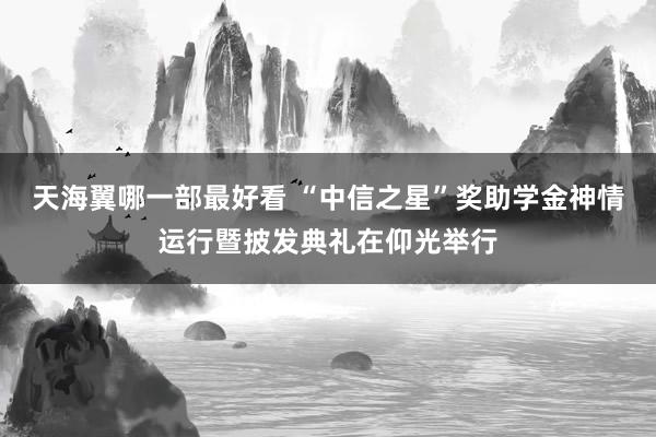 天海翼哪一部最好看 “中信之星”奖助学金神情运行暨披发典礼在仰光举行