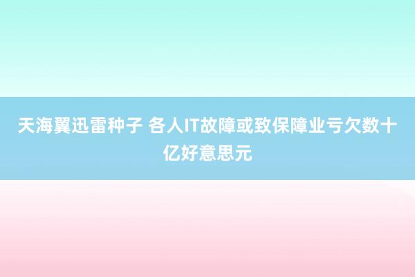 天海翼迅雷种子 各人IT故障或致保障业亏欠数十亿好意思元