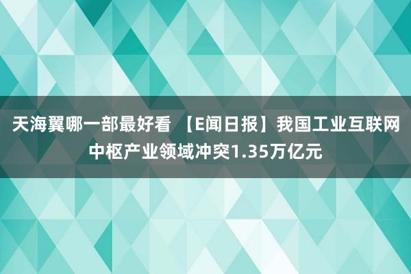 天海翼哪一部最好看 【E闻日报】我国工业互联网中枢产业领域冲突1.35万亿元