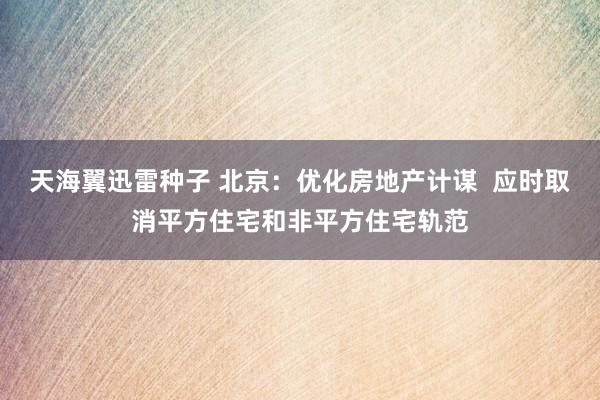 天海翼迅雷种子 北京：优化房地产计谋  应时取消平方住宅和非平方住宅轨范