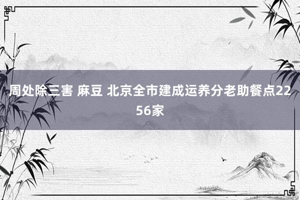 周处除三害 麻豆 北京全市建成运养分老助餐点2256家