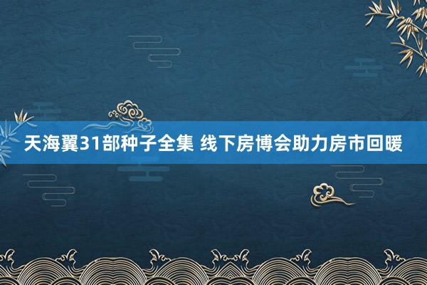 天海翼31部种子全集 线下房博会助力房市回暖