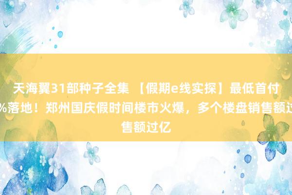 天海翼31部种子全集 【假期e线实探】最低首付15%落地！郑州国庆假时间楼市火爆，多个楼盘销售额过亿