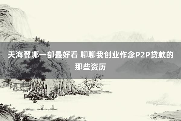 天海翼哪一部最好看 聊聊我创业作念P2P贷款的那些资历