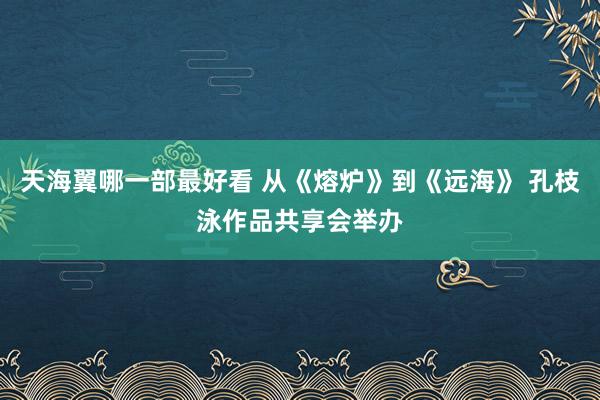 天海翼哪一部最好看 从《熔炉》到《远海》 孔枝泳作品共享会举办