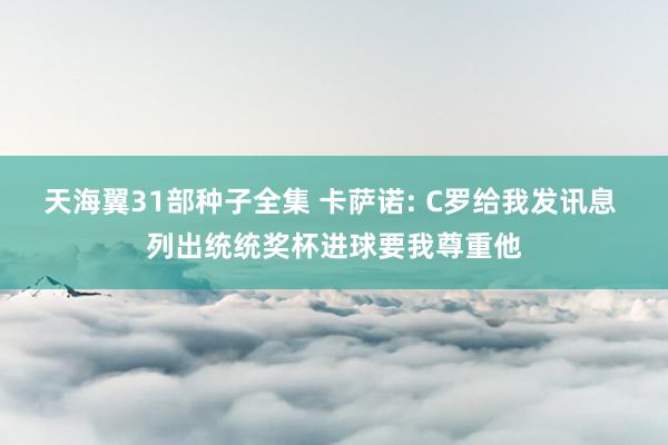 天海翼31部种子全集 卡萨诺: C罗给我发讯息 列出统统奖杯进球要我尊重他