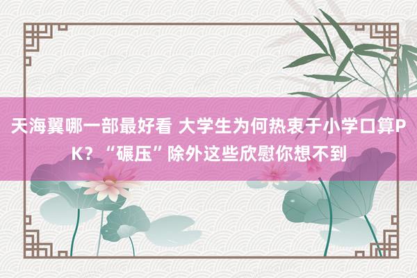 天海翼哪一部最好看 大学生为何热衷于小学口算PK？“碾压”除外这些欣慰你想不到