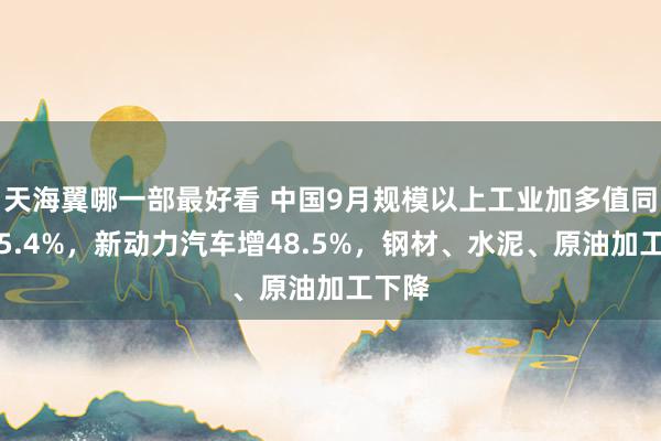 天海翼哪一部最好看 中国9月规模以上工业加多值同比增5.4%，新动力汽车增48.5%，钢材、水泥、原油加工下降