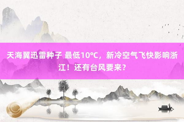 天海翼迅雷种子 最低10℃，新冷空气飞快影响浙江！还有台风要来？