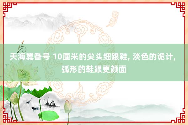 天海翼番号 10厘米的尖头细跟鞋， 淡色的诡计， 弧形的鞋跟更颜面