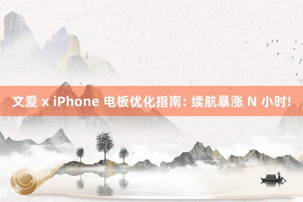 文爱 x iPhone 电板优化指南: 续航暴涨 N 小时!