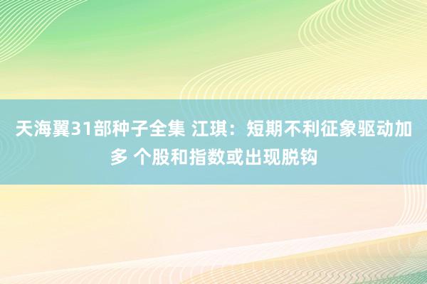 天海翼31部种子全集 江琪：短期不利征象驱动加多 个股和指数或出现脱钩