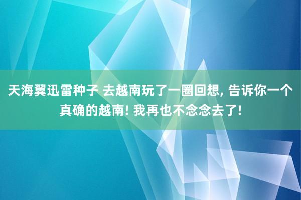 天海翼迅雷种子 去越南玩了一圈回想， 告诉你一个真确的越南! 我再也不念念去了!