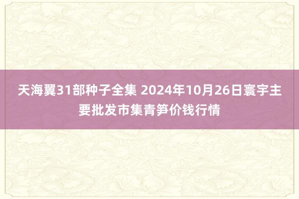 天海翼31部种子全集 2024年10月26日寰宇主要批发市集青笋价钱行情