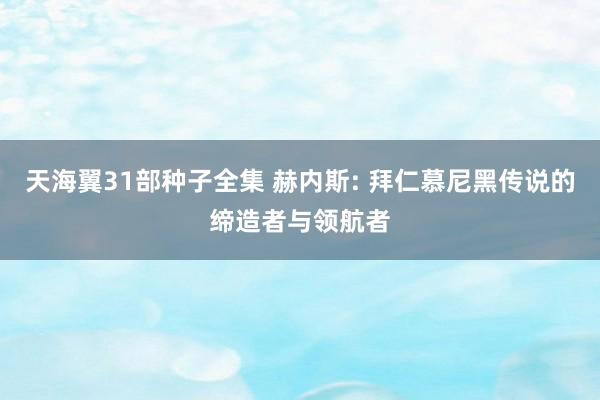 天海翼31部种子全集 赫内斯: 拜仁慕尼黑传说的缔造者与领航者