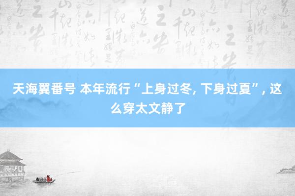 天海翼番号 本年流行“上身过冬， 下身过夏”， 这么穿太文静了