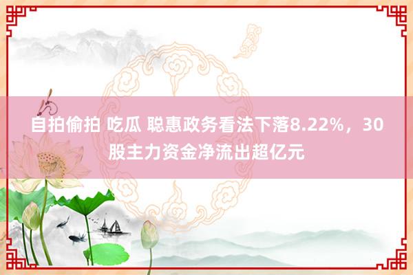 自拍偷拍 吃瓜 聪惠政务看法下落8.22%，30股主力资金净流出超亿元