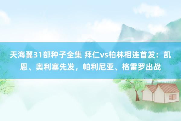 天海翼31部种子全集 拜仁vs柏林相连首发：凯恩、奥利塞先发，帕利尼亚、格雷罗出战