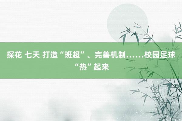 探花 七天 打造“班超”、完善机制……校园足球“热”起来