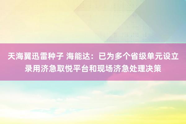 天海翼迅雷种子 海能达：已为多个省级单元设立录用济急取悦平台和现场济急处理决策