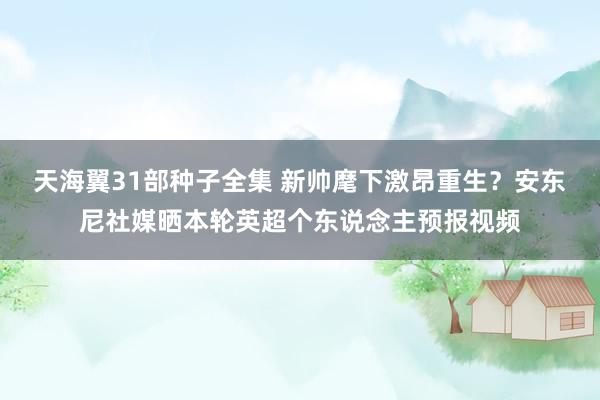 天海翼31部种子全集 新帅麾下激昂重生？安东尼社媒晒本轮英超个东说念主预报视频