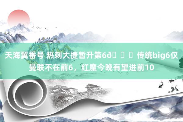 天海翼番号 热刺大捷暂升第6👀传统big6仅曼联不在前6，红魔今晚有望进前10