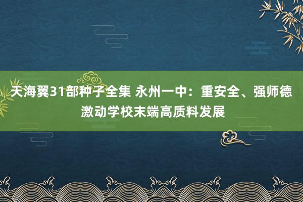 天海翼31部种子全集 永州一中：重安全、强师德 激动学校末端高质料发展