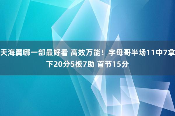 天海翼哪一部最好看 高效万能！字母哥半场11中7拿下20分5板7助 首节15分