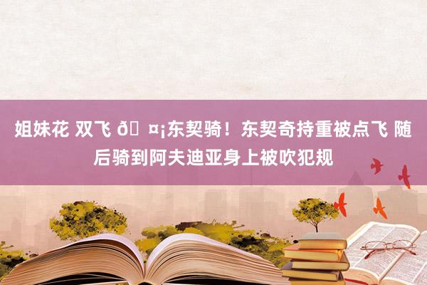 姐妹花 双飞 🤡东契骑！东契奇持重被点飞 随后骑到阿夫迪亚身上被吹犯规