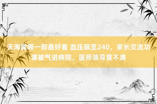 天海翼哪一部最好看 血压飙至240，家长交流功课被气进病院，医师领导莫不满