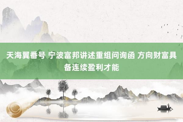 天海翼番号 宁波富邦讲述重组问询函 方向财富具备连续盈利才能