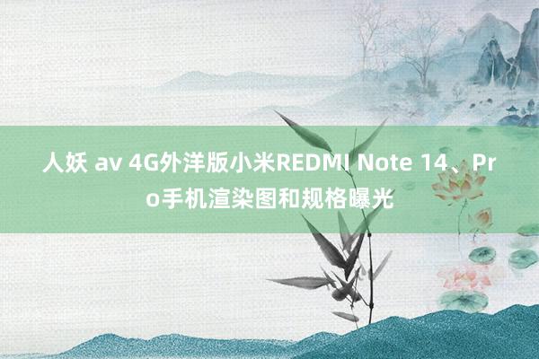 人妖 av 4G外洋版小米REDMI Note 14、Pro手机渲染图和规格曝光