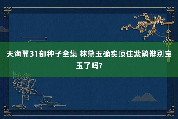 天海翼31部种子全集 林黛玉确实顶住紫鹃辩别宝玉了吗?