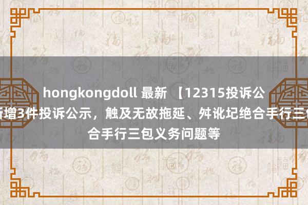 hongkongdoll 最新 【12315投诉公示】惠而浦新增3件投诉公示，触及无故拖延、舛讹圮绝合手行三包义务问题等