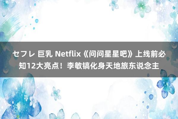 セフレ 巨乳 Netflix《问问星星吧》上线前必知12大亮点！李敏镐化身天地旅东说念主