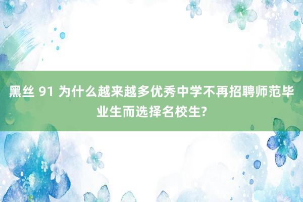 黑丝 91 为什么越来越多优秀中学不再招聘师范毕业生而选择名校生?